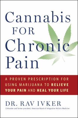 Cannabis for chronic pain : a proven prescription for using marijuana to relieve your pain and heal your life /