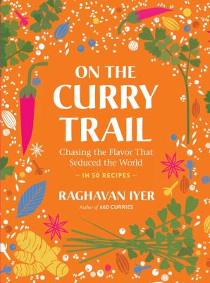 On the curry trail : chasing the flavor that seduced the world : in 50 recipes /