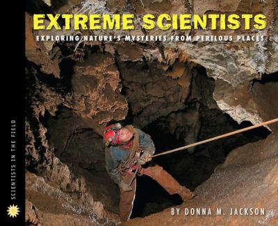 Extreme scientists : exploring nature's mysteries from perilous places /