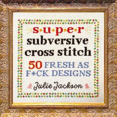 Super subversive cross stitch : 50 fresh as f*ck designs /