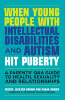 When young people with intellectual disabilities and autism hit puberty : a parents' Q & A guide to health, sexuality and relationships /
