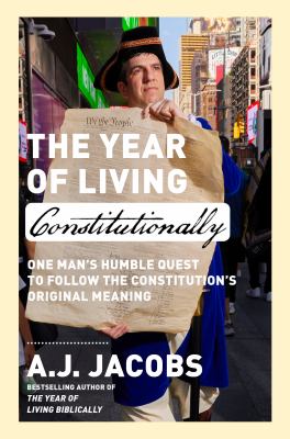 The year of living constitutionally : one man's humble quest to follow the Constitution's original meaning / A.J. Jacobs.