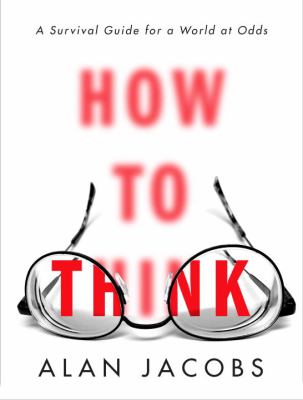How to think : a survival guide for a world at odds /