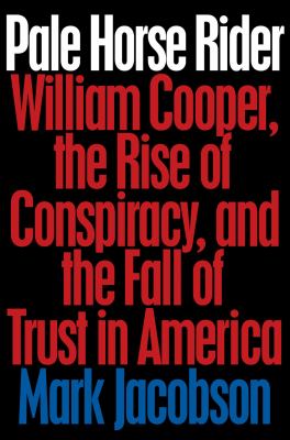 Pale horse rider : William Cooper, the rise of conspiracy, and the fall of trust in America /