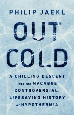 Out cold : a chilling descent into the macabre, controversial, lifesaving history of hypothermia /