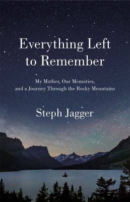 Everything left to remember : my mother, our memories, and a journey through the Rocky Mountains /