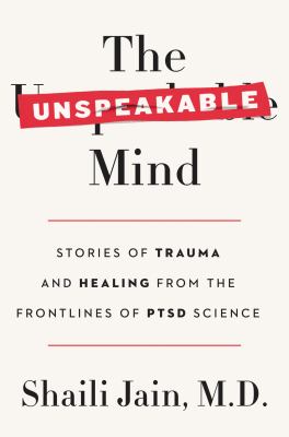 The unspeakable mind : stories of trauma and healing from the frontlines of PTSD science /