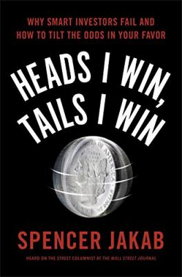 Heads I win, tails I win : why smart investors fail and how to tilt the odds in your favor /