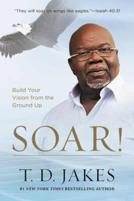 Soar! : build your vision from the ground up /