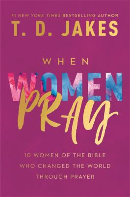 When women pray : 10 women of the Bible who changed the world through prayer /