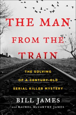 The man from the train : the solving of a century-old serial killer mystery /