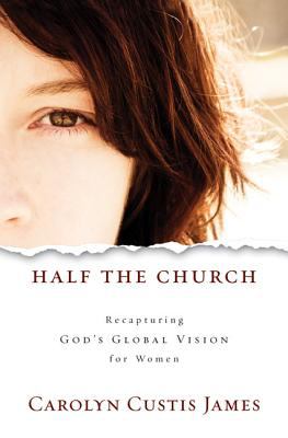 Half the church : recapturing God's global vision for women /