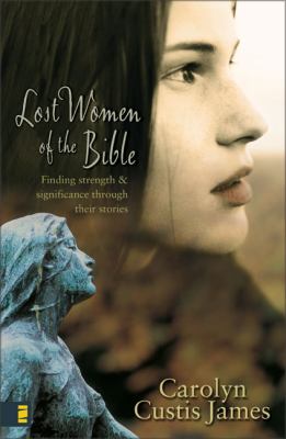 Lost women of the Bible : finding strength & significance through their stories /
