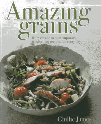 Amazing grains : from classic to contemporary, wholesome recipes for every day /