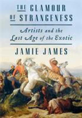 The glamour of strangeness : artists and the last age of the exotic /