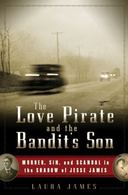The love pirate and the bandit's son : murder, sin, and scandal in the shadow of Jesse James /