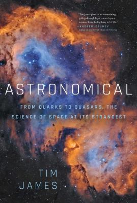 Astronomical : from quarks to quasars, the science of space at its strangest /
