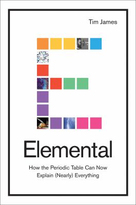 Elemental : how the periodic table can now explain (nearly) everything /