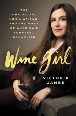 Wine girl : the obstacles, humiliations, and triumphs of America's youngest sommelier /