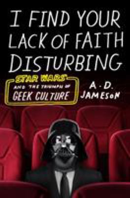 I find your lack of faith disturbing : Star Wars and the triumph of geek culture /