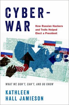 Cyberwar : how Russian hackers and trolls helped elect a president : what we don't, can't, and do know /