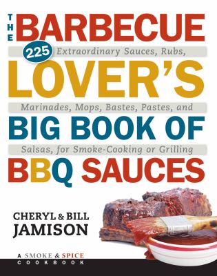 The barbecue lover's big book of BBQ sauces : 225 extraordinary sauces, rubs, marinades, mops, bastes, pastes, and salsas, for smoke-cooking or grilling /