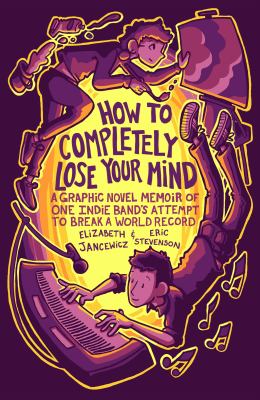 How to completely lose your mind : a graphic novel memoir of one indie band's attempt to break a world record /