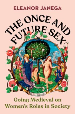 The once and future sex : going medieval on women's roles in society /