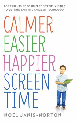 Calmer, easier, happier screen time : for parents of toddlers to teens: a guide to getting back in charge of technology /
