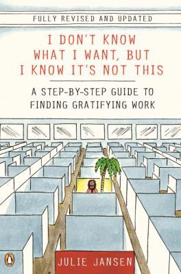 I don't know what I want, but I know it's not this : a step-by-step guide to finding gratifying work /