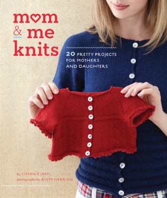 Mom and me knits : 20 pretty projects for moms and daughters /