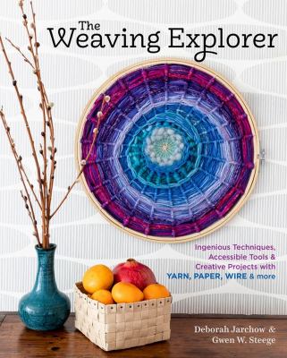 The weaving explorer : ingenious techniques, accessible tools & creative projects with yarn, paper, wire & more /