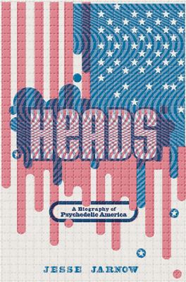 Heads : a biography of psychedelic America /