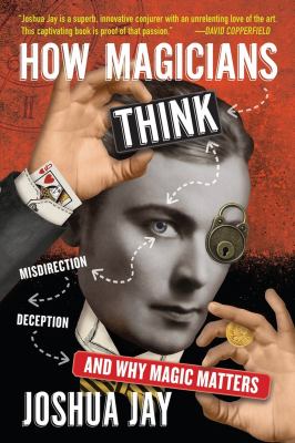 How magicians think : misdirection, deception, and why magic matters /