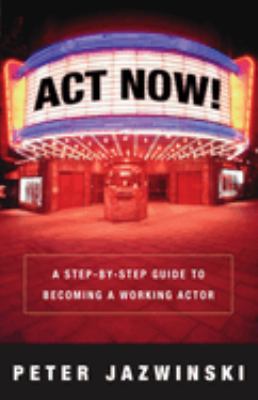 Act now! : a step-by-step guide on how to become a working actor /