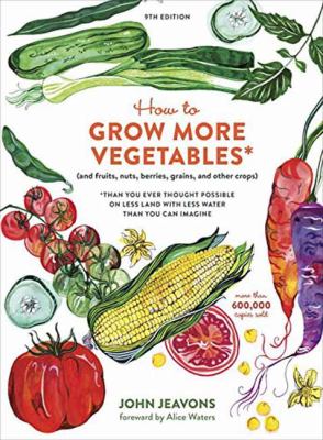 How to grow more vegetables (and fruits, nuts, berries, grains, and other crops) than you ever thought possible on less land with less water than you can imagine /