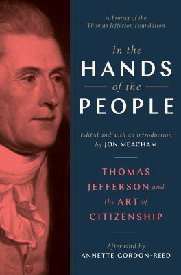 In the hands of the people : Thomas Jefferson on equality, faith, freedom, compromise, and the art of citizenship /
