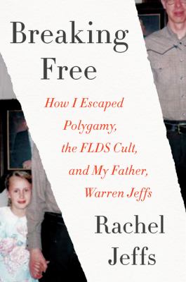 Breaking free : how I escaped polygamy, the FLDS cult, and my father, Warren Jeffs /