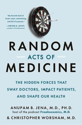 Random acts of medicine : the hidden forces that sway doctors, impact patients, and shape our health /