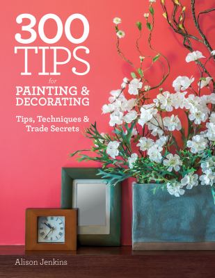 300 tips for painting & decorating : tips, techniques & trade secrets /