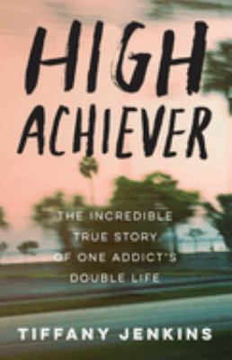 High achiever : the incredible true story of one addict's double life /