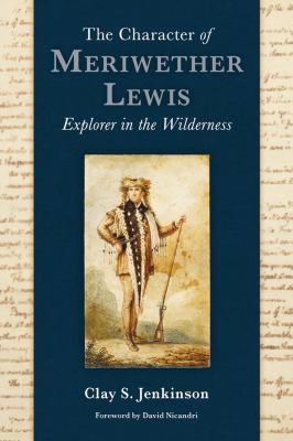 The character of Meriwether Lewis : explorer in the wilderness : essays on one of the most remarkable men in American history /
