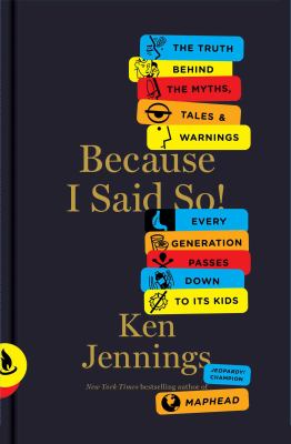 Because I said so! : the truth behind the myths, tales and warnings every generation passes down to its kids /