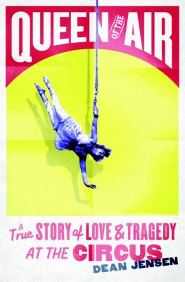 Queen of the air : a true story of love and tragedy at the circus /