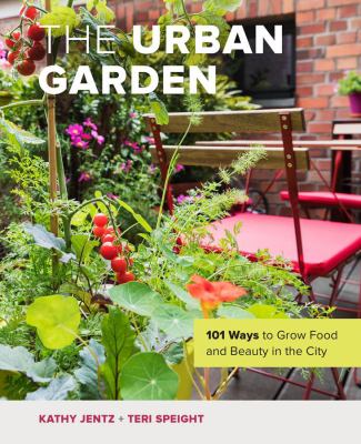 The urban garden : 101 ways to grow food and beauty in the city /