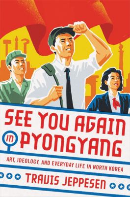See you again in Pyongyang : a journey into Kim Jong Un's North Korea /