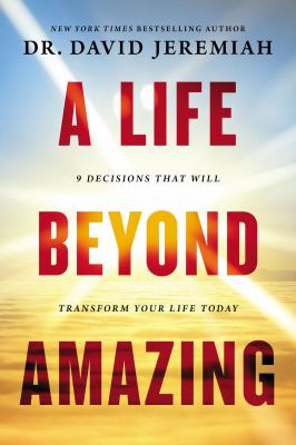 A life beyond amazing : 9 decisions that will transform your life today /