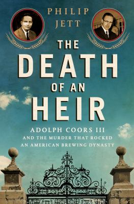 The death of an heir : Adolph Coors III and the murder that rocked an American beer dynasty /