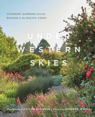 Under western skies : visionary gardens from the Rocky Mountains to the Pacific Coast /