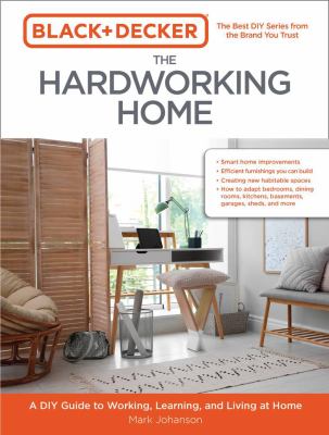 The hardworking home : a DIY guide to working, learning, and living at home /